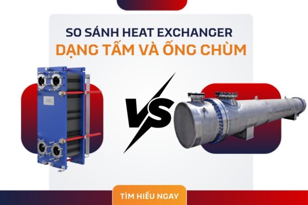 So sánh heat exchanger dạng tấm và ống chùm